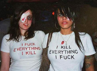 I F*ck everything I kill and I kill everything I f*ck!